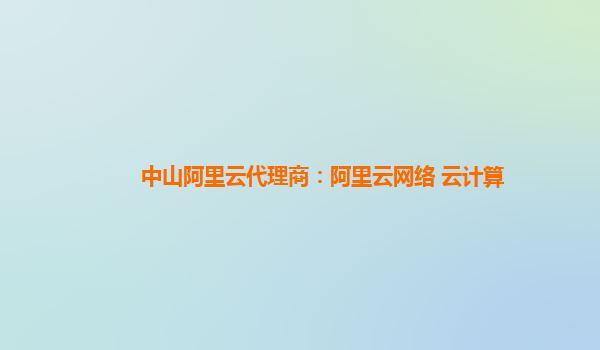 中山阿里云代理商：阿里云网络 云计算