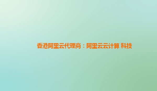 香港阿里云代理商：阿里云云计算 科技