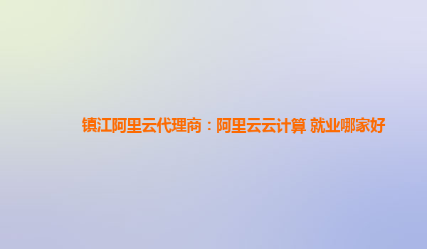 镇江阿里云代理商：阿里云云计算 就业哪家好