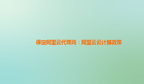 保定阿里云代理商：阿里云云计算政策