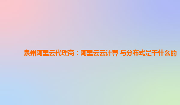 泉州阿里云代理商：阿里云云计算 与分布式是干什么的