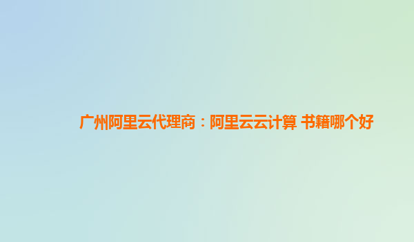 广州阿里云代理商：阿里云云计算 书籍哪个好