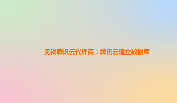 无锡腾讯云代理商：腾讯云建立数据库