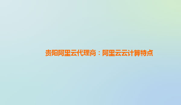 贵阳阿里云代理商：阿里云云计算特点