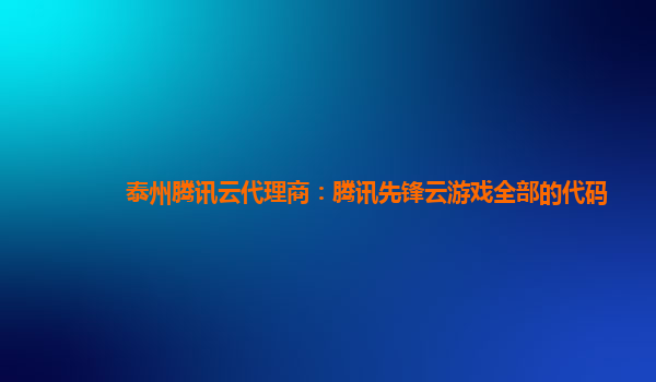 泰州腾讯云代理商：腾讯先锋云游戏全部的代码