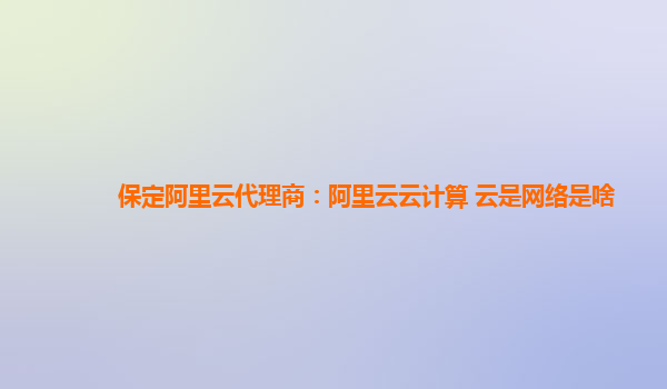 保定阿里云代理商：阿里云云计算 云是网络是啥