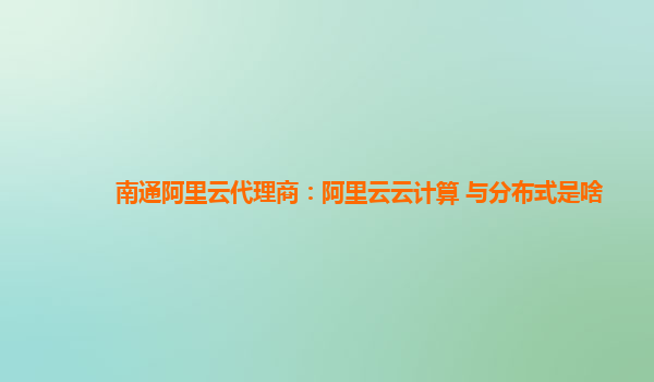 南通阿里云代理商：阿里云云计算 与分布式是啥