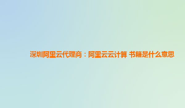 深圳阿里云代理商：阿里云云计算 书籍是什么意思