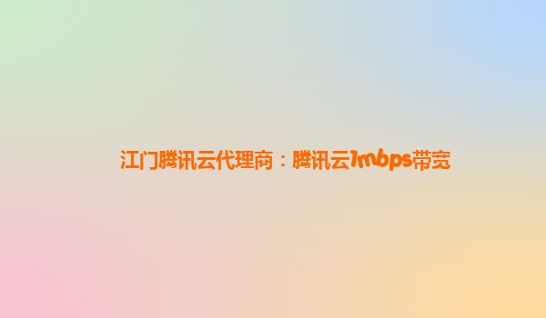 江门腾讯云代理商：腾讯云1mbps带宽