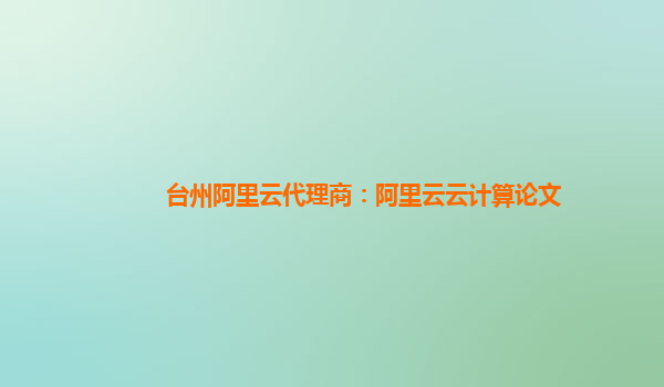 台州阿里云代理商：阿里云云计算论文