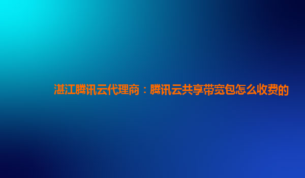 湛江腾讯云代理商：腾讯云共享带宽包怎么收费的