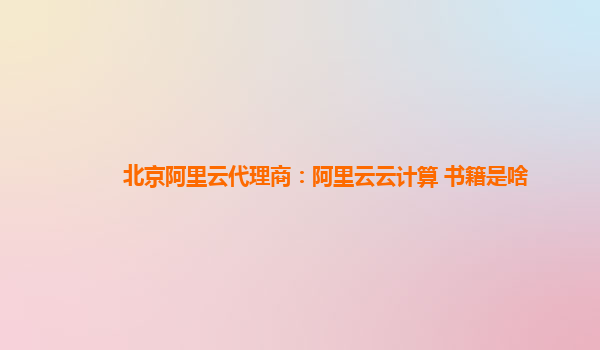 北京阿里云代理商：阿里云云计算 书籍是啥