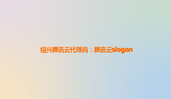 绍兴腾讯云代理商：腾讯云slogan