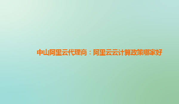 中山阿里云代理商：阿里云云计算政策哪家好