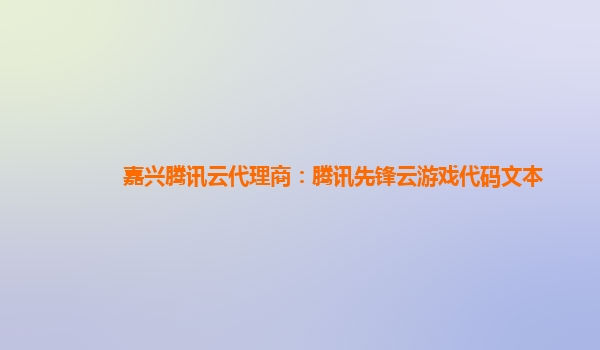 嘉兴腾讯云代理商：腾讯先锋云游戏代码文本