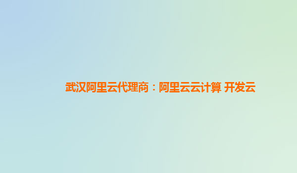 武汉阿里云代理商：阿里云云计算 开发云