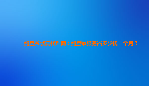 约旦谷歌云代理商：约旦ip服务器多少钱一个月？