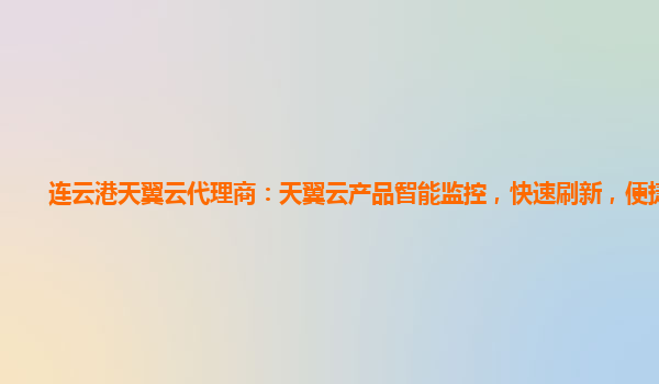 连云港天翼云代理商：天翼云产品智能监控，快速刷新，便捷操作