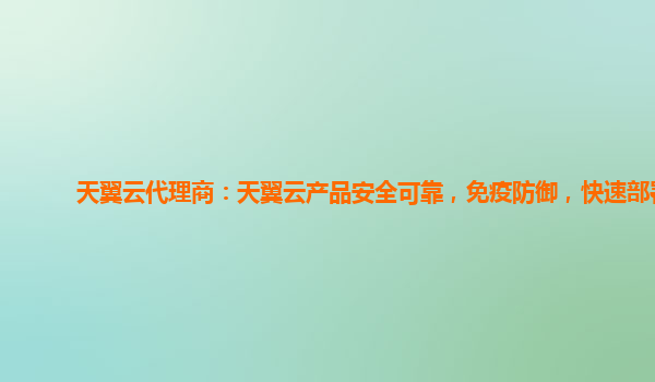 天翼云代理商：天翼云产品安全可靠，免疫防御，快速部署