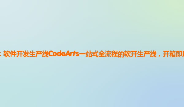 天津天翼云代理商：软件开发生产线CodeArts一站式全流程的软开生产线，开箱即用，内置DevOps最佳实践