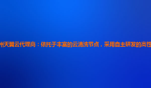 郑州天翼云代理商：依托于丰富的云清洗节点，采用自主研发的高性能负载均衡服务