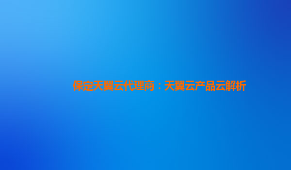 保定天翼云代理商：天翼云产品云解析