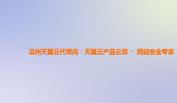 温州天翼云代理商：天翼云产品云堤·网站安全专家