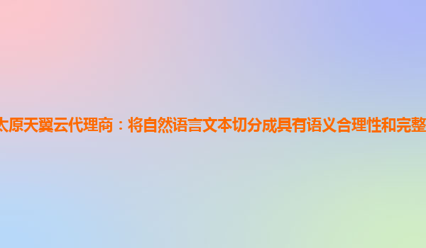 太原天翼云代理商：将自然语言文本切分成具有语义合理性和完整性的词汇序列